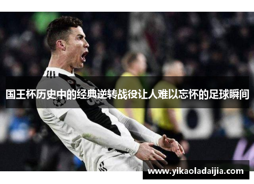 国王杯历史中的经典逆转战役让人难以忘怀的足球瞬间