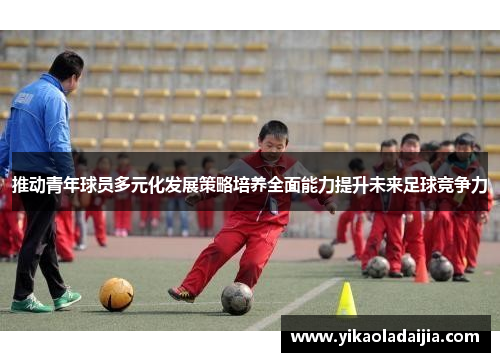 推动青年球员多元化发展策略培养全面能力提升未来足球竞争力