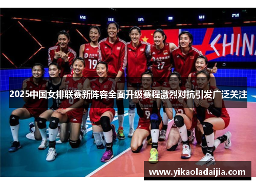 2025中国女排联赛新阵容全面升级赛程激烈对抗引发广泛关注