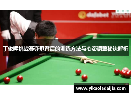 丁俊晖挑战赛夺冠背后的训练方法与心态调整秘诀解析