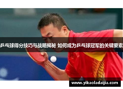乒乓球得分技巧与战略揭秘 如何成为乒乓球冠军的关键要素
