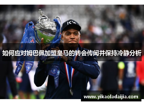 如何应对姆巴佩加盟皇马的转会传闻并保持冷静分析