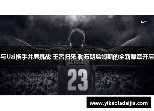与Uzi携手并肩挑战 王者归来 勒布朗詹姆斯的全新篇章开启