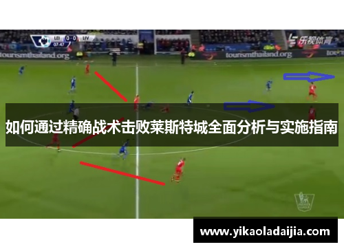 如何通过精确战术击败莱斯特城全面分析与实施指南