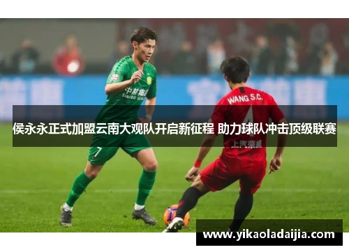侯永永正式加盟云南大观队开启新征程 助力球队冲击顶级联赛