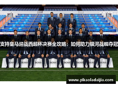 支持皇马迎战西超杯决赛全攻略：如何助力银河战舰夺冠