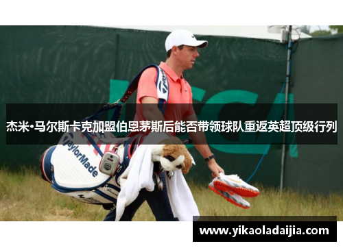 杰米·马尔斯卡克加盟伯恩茅斯后能否带领球队重返英超顶级行列