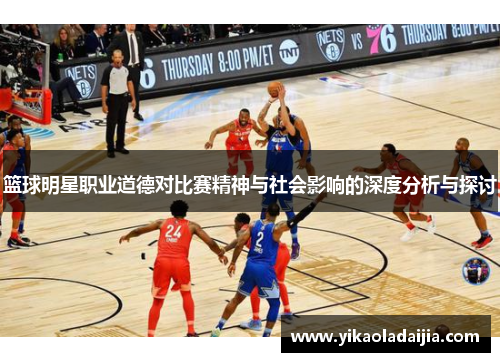 篮球明星职业道德对比赛精神与社会影响的深度分析与探讨