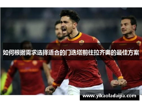 如何根据需求选择适合的门迭塔前往拉齐奥的最佳方案