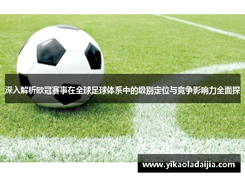 深入解析欧冠赛事在全球足球体系中的级别定位与竞争影响力全面探 深入解析欧冠赛事在全球足球体系中的级别定位与竞争影响力全面探