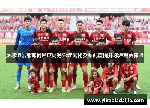 足球俱乐部如何通过财务管理优化资源配置提升球迷观赛体验