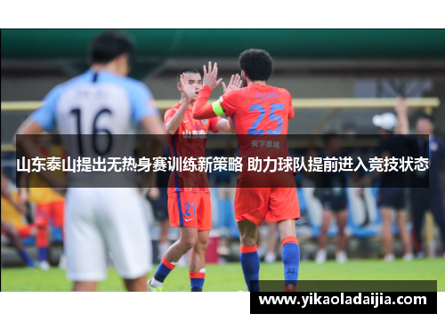山东泰山提出无热身赛训练新策略 助力球队提前进入竞技状态