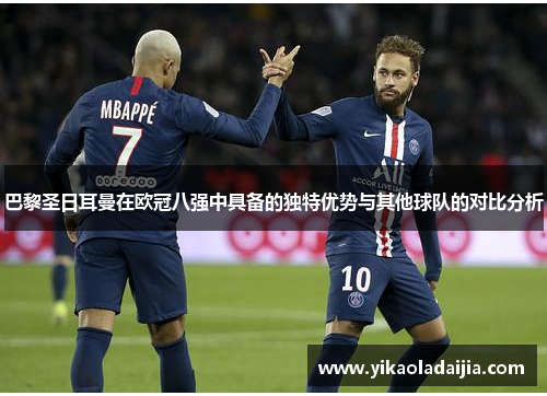 巴黎圣日耳曼在欧冠八强中具备的独特优势与其他球队的对比分析